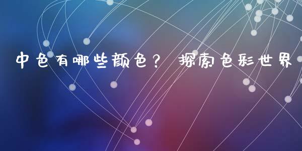 中色有哪些颜色？ 探索色彩世界_https://www.zcsm.com.cn_期货喊单_第1张