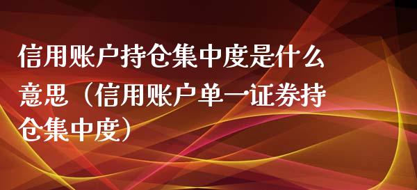 信用账户持仓集中度是什么意思（信用账户单一证券持仓集中度）_https://www.zcsm.com.cn_期货行情_第1张