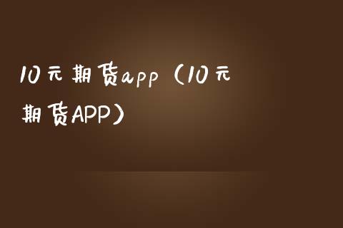 10元期货app（10元期货APP）_https://www.zcsm.com.cn_原油期货_第1张