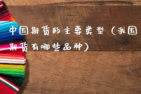中国期货的主要类型（我国期货有哪些品种）_https://www.zcsm.com.cn_期货培训_第1张