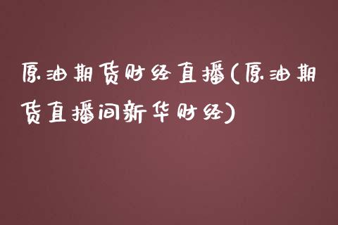 原油期货财经直播(原油期货直播间新华财经)_https://www.zcsm.com.cn_期货行情_第1张