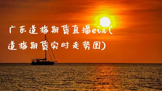 广东道指期货直播eia(道指期货实时走势图)_https://www.zcsm.com.cn_期货喊单_第1张