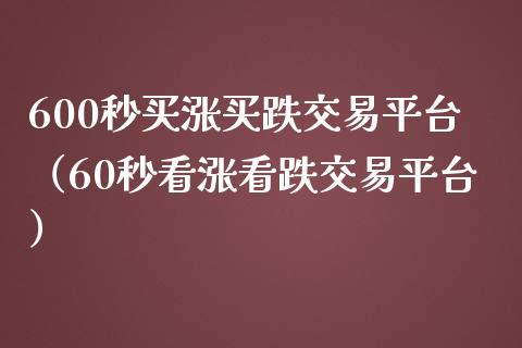 600秒买涨买跌交易平台（60秒看涨看跌交易平台）_https://www.zcsm.com.cn_期货交易_第1张