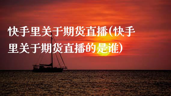 快手里关于期货直播(快手里关于期货直播的是谁)_https://www.zcsm.com.cn_期货百科_第1张