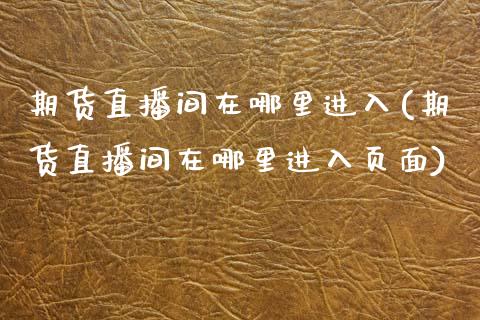 期货直播间在哪里进入(期货直播间在哪里进入页面)_https://www.zcsm.com.cn_期货培训_第1张