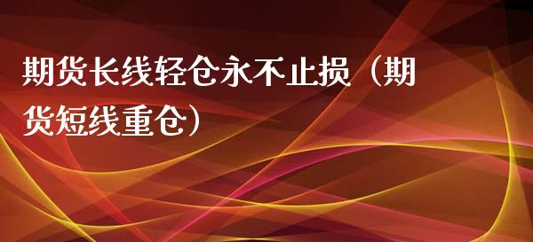 期货长线轻仓永不止损（期货短线重仓）_https://www.zcsm.com.cn_期货交易_第1张