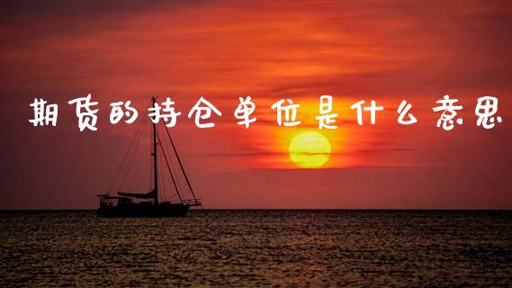期货的持仓单位是什么意思_https://www.zcsm.com.cn_原油期货_第1张