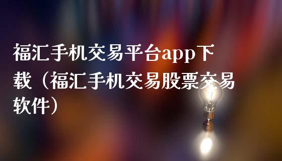 福汇手机交易平台app下载（福汇手机交易股票交易软件）_https://www.zcsm.com.cn_期货行情_第1张