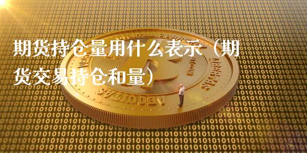期货持仓量用什么表示（期货交易持仓和量）_https://www.zcsm.com.cn_期货交易_第1张