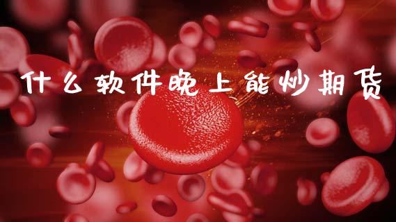 什么软件晚上能炒期货_https://www.zcsm.com.cn_期货喊单_第1张