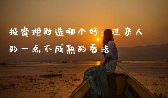 投资理财选哪个好：过来人的一点不成熟的看法_https://www.zcsm.com.cn_期货百科_第1张