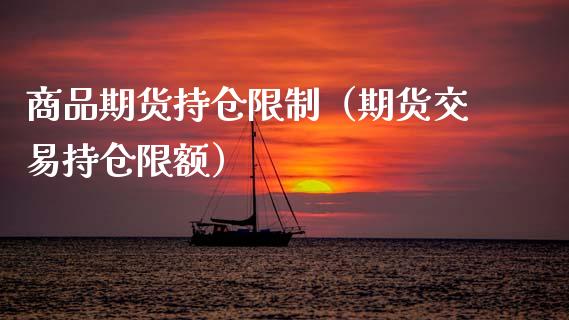 商品期货持仓限制（期货交易持仓限额）_https://www.zcsm.com.cn_期货交易_第1张