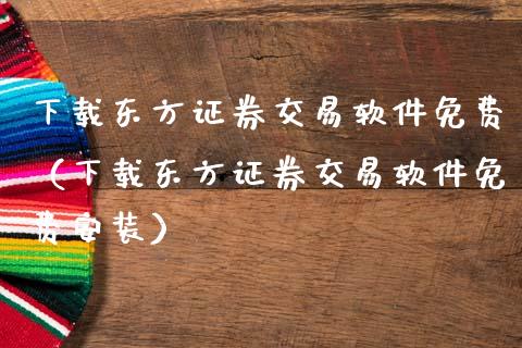 下载东方证券交易软件免费（下载东方证券交易软件免费安装）_https://www.zcsm.com.cn_原油期货_第1张