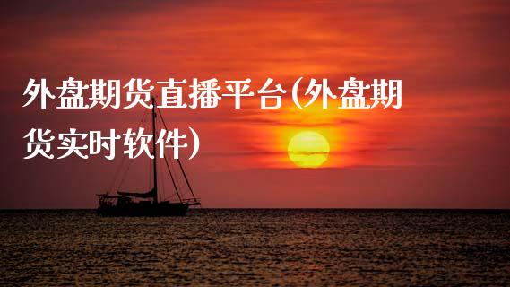 外盘期货直播平台(外盘期货实时软件)_https://www.zcsm.com.cn_期货培训_第1张