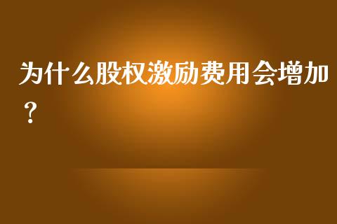 为什么股权激励费用会增加？_https://www.zcsm.com.cn_期货培训_第1张
