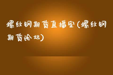 螺纹钢期货直播室(螺纹钢期货论坛)_https://www.zcsm.com.cn_期货百科_第1张