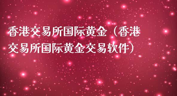 香港交易所国际黄金（香港交易所国际黄金交易软件）_https://www.zcsm.com.cn_期货交易_第1张