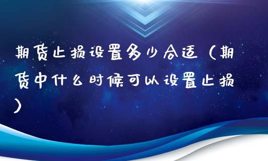 期货止损设置多少合适（期货中什么时候可以设置止损）_https://www.zcsm.com.cn_期货交易_第1张
