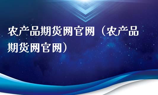 农产品期货网官网（农产品期货网官网）_https://www.zcsm.com.cn_期货百科_第1张