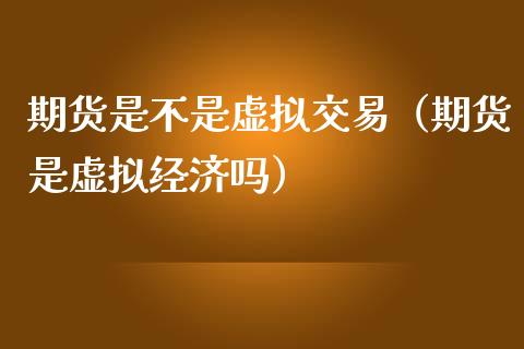 期货是不是虚拟交易（期货是虚拟经济吗）_https://www.zcsm.com.cn_期货培训_第1张