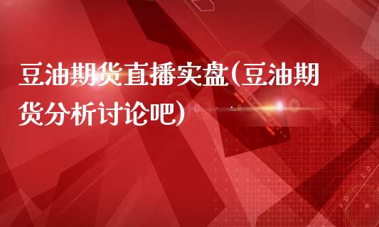 豆油期货直播实盘(豆油期货分析讨论吧)_https://www.zcsm.com.cn_期货行情_第1张