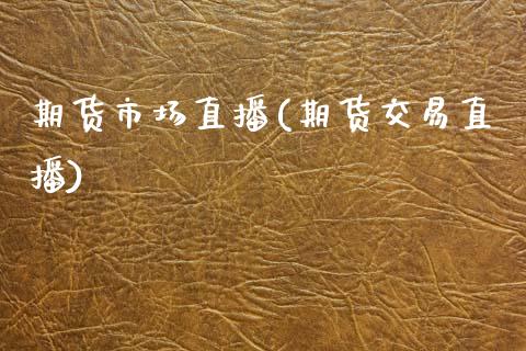 期货市场直播(期货交易直播)_https://www.zcsm.com.cn_期货百科_第1张