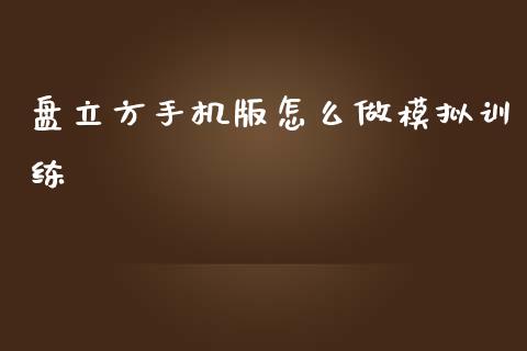 盘立方手机版怎么做模拟训练_https://www.zcsm.com.cn_期货交易_第1张