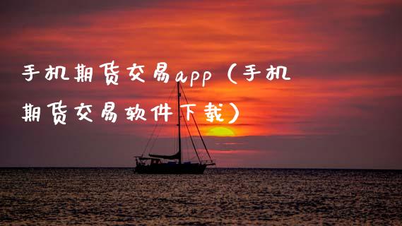 手机期货交易app（手机期货交易软件下载）_https://www.zcsm.com.cn_原油期货_第1张