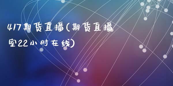 417期货直播(期货直播室22小时在线)_https://www.zcsm.com.cn_期货行情_第1张