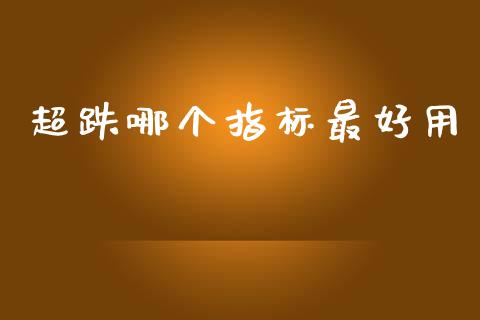 超跌哪个指标最好用_https://www.zcsm.com.cn_期货百科_第1张