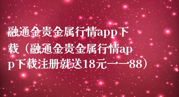 融通金贵金属行情app下载（融通金贵金属行情app下载注册就送18元一一88）_https://www.zcsm.com.cn_原油期货_第1张