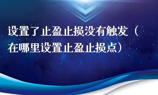 设置了止盈止损没有触发（在哪里设置止盈止损点）_https://www.zcsm.com.cn_期货交易_第1张