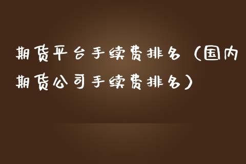 期货平台手续费排名（国内期货公司手续费排名）_https://www.zcsm.com.cn_期货行情_第1张