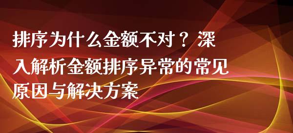 排序为什么金额不对? 深入解析金额排序异常的常见原因与解决方案_期货喊单_第1张_期货百科_期货喊单_期货行情_期货交易_原油期货_期货培训 排序为什么金额不对? 深入解析金额排序异常的常见原因与解决方案_https://www.zcsm.com.cn_期货喊单_第1张