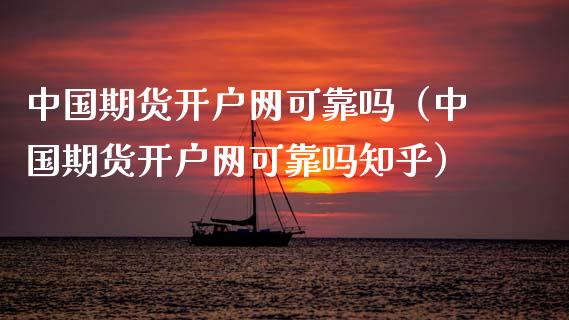 中国期货开户网可靠吗（中国期货开户网可靠吗知乎）_https://www.zcsm.com.cn_期货培训_第1张