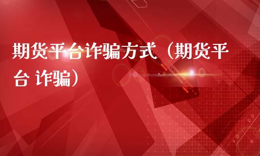 期货平台诈骗方式（期货平台 诈骗）_https://www.zcsm.com.cn_原油期货_第1张
