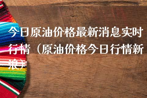今日原油价格最新消息实时行情（原油价格今日行情新浪）_https://www.zcsm.com.cn_期货喊单_第1张