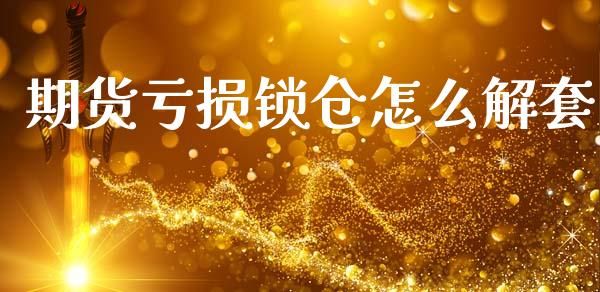 期货亏损锁仓怎么解套_https://www.zcsm.com.cn_期货培训_第1张