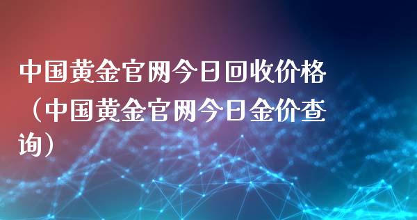 中国黄金官网今日回收价格（中国黄金官网今日金价查询）_https://www.zcsm.com.cn_期货行情_第1张