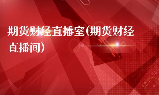 期货财经直播室(期货财经直播间)_https://www.zcsm.com.cn_期货百科_第1张