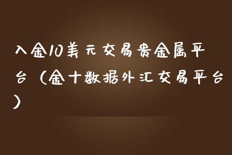 入金10美元交易贵金属平台（金十数据外汇交易平台）_https://www.zcsm.com.cn_期货交易_第1张