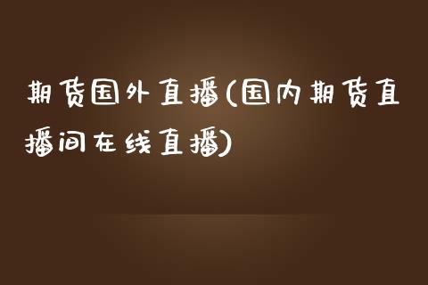 期货国外直播(国内期货直播间在线直播)_https://www.zcsm.com.cn_期货百科_第1张