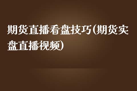 期货直播看盘技巧(期货实盘直播视频)_https://www.zcsm.com.cn_期货百科_第1张