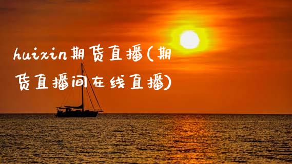 huixin期货直播(期货直播间在线直播)_https://www.zcsm.com.cn_期货百科_第1张