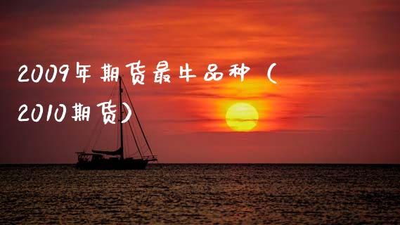 2009年期货最牛品种（2010期货）_https://www.zcsm.com.cn_期货喊单_第1张