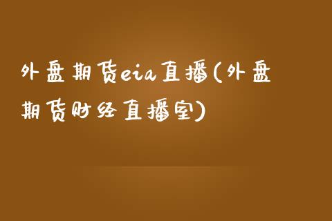 外盘期货eia直播(外盘期货财经直播室)_https://www.zcsm.com.cn_期货百科_第1张