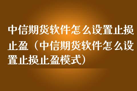 中信期货软件怎么设置止损止盈（中信期货软件怎么设置止损止盈模式）_https://www.zcsm.com.cn_期货交易_第1张