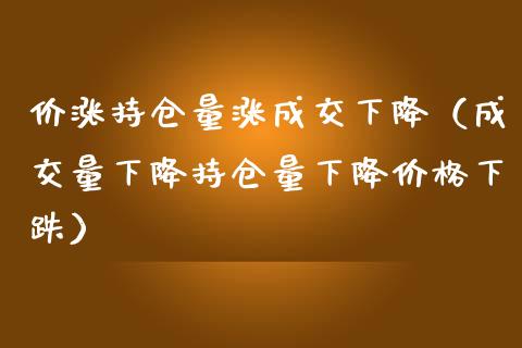 价涨持仓量涨成交下降（成交量下降持仓量下降价格下跌）_https://www.zcsm.com.cn_期货交易_第1张