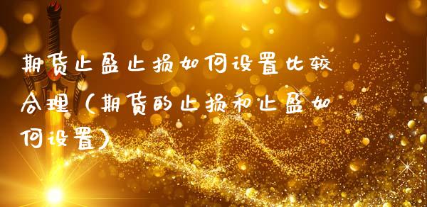 期货止盈止损如何设置比较合理（期货的止损和止盈如何设置）_https://www.zcsm.com.cn_期货交易_第1张