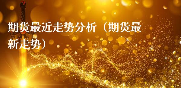 期货最近走势分析（期货最新走势）_https://www.zcsm.com.cn_期货喊单_第1张